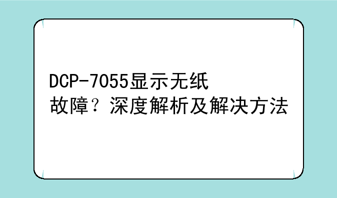 DCP-7055显示无纸故障？深度解析及解决方法