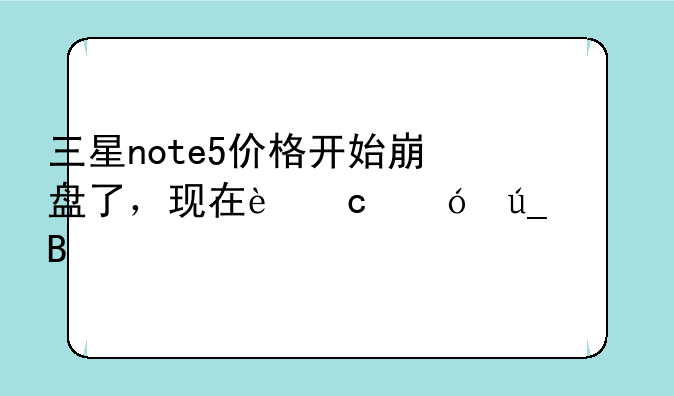 三星note5价格开始崩盘了，现在还值得买吗