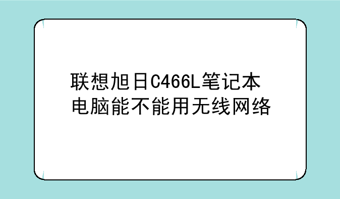 联想旭日C466L笔记本电脑能不能用无线网络
