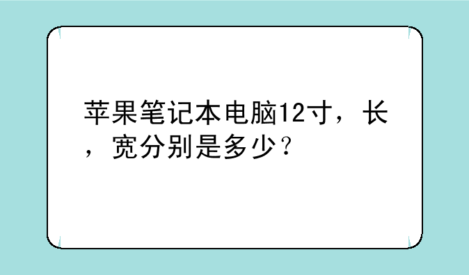 苹果笔记本电脑12寸，长，宽分别是多少？