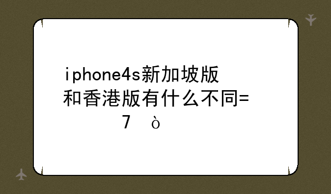 iphone4s新加坡版和香港版有什么不同?价位？
