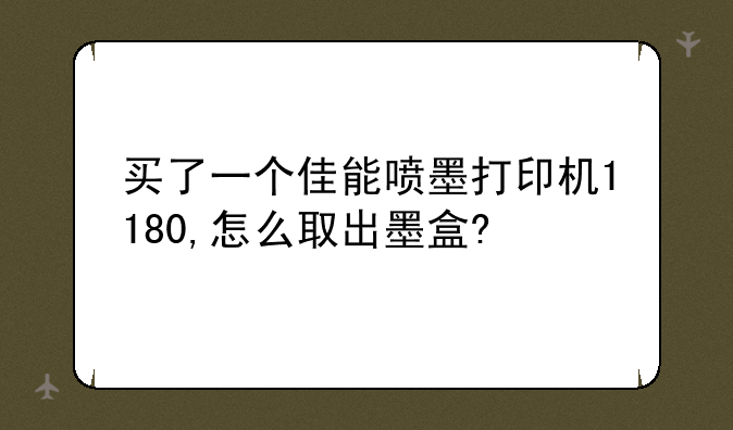 买了一个佳能喷墨打印机1180,怎么取出墨盒?