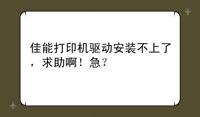 佳能打印机驱动安装不上了，求助啊！急？