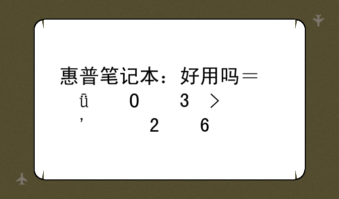 惠普笔记本：好用吗？深度体验及选购指南