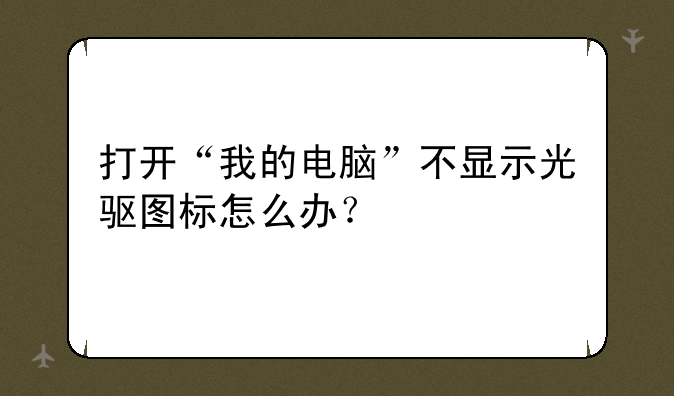 打开“我的电脑”不显示光驱图标怎么办？