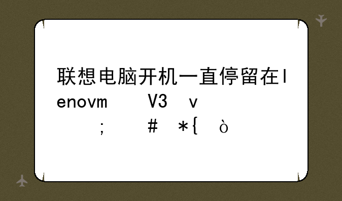 联想电脑开机一直停留在lenovo界面怎么办？