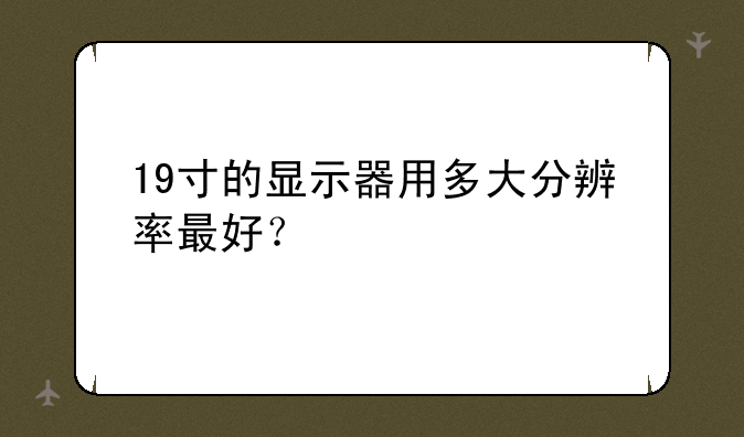 19寸的显示器用多大分辨率最好？