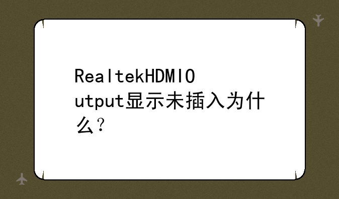 RealtekHDMIOutput显示未插入为什么？