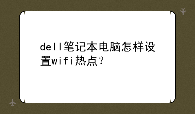 dell笔记本电脑怎样设置wifi热点？