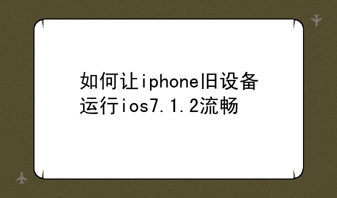 如何让iphone旧设备运行ios7.1.2流畅
