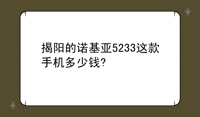 揭阳的诺基亚5233这款手机多少钱?