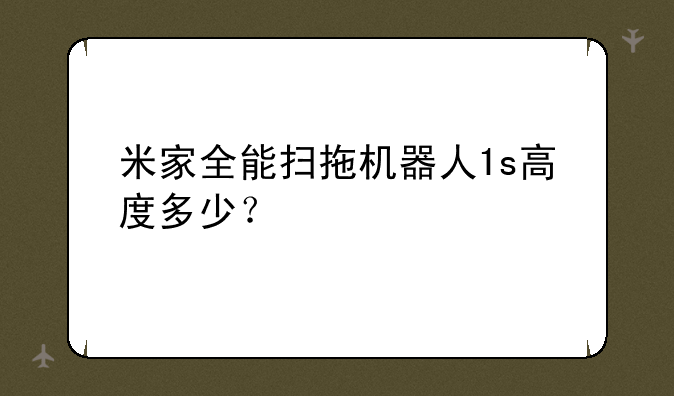 米家全能扫拖机器人1s高度多少？
