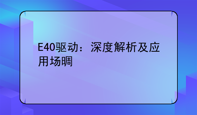 E40驱动：深度解析及应用场景详解