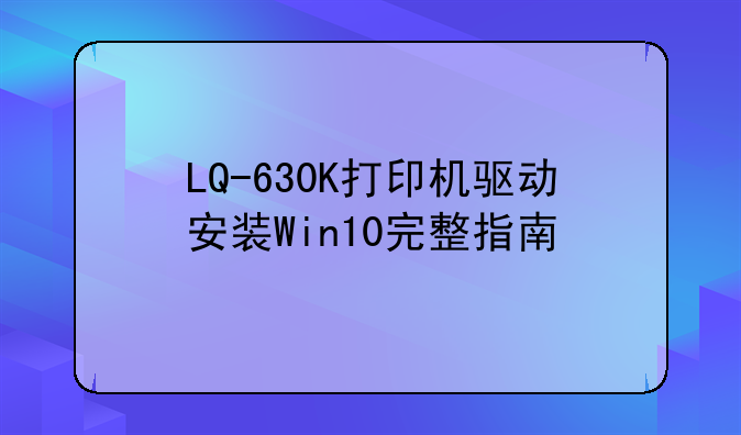 LQ-630K打印机驱动安装Win10完整指南