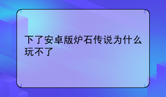 下了安卓版炉石传说为什么玩不了