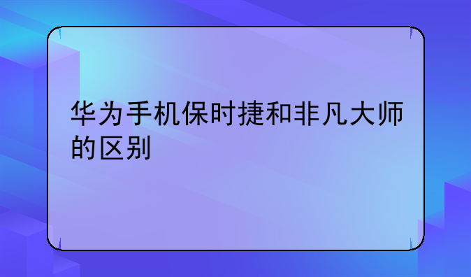 华为手机保时捷和非凡大师的区别