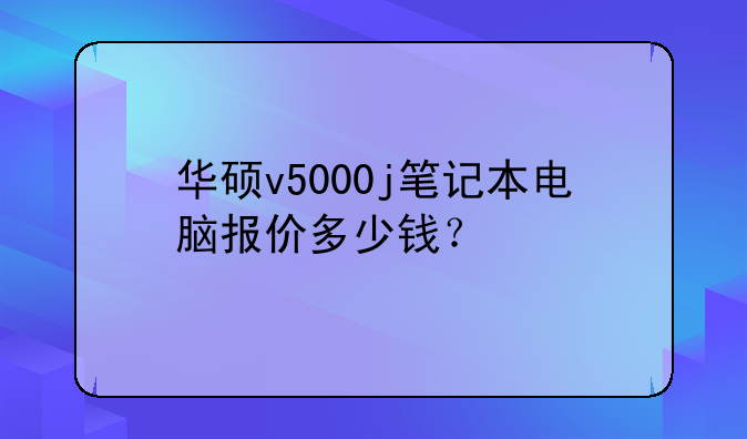 华硕v5000j笔记本电脑报价多少钱？