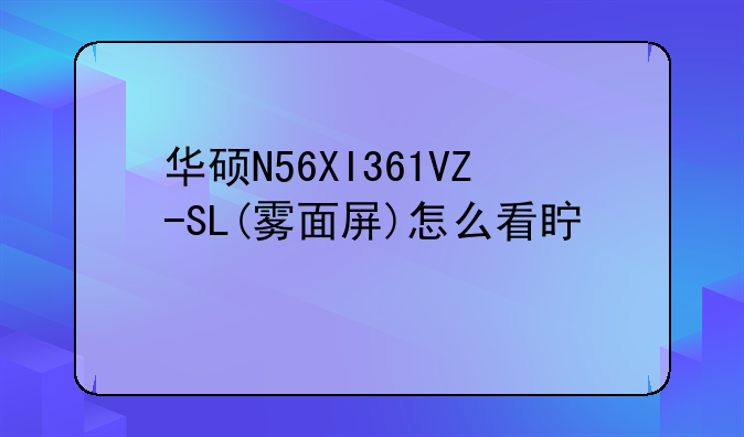 华硕N56XI361VZ-SL(雾面屏)怎么看真假