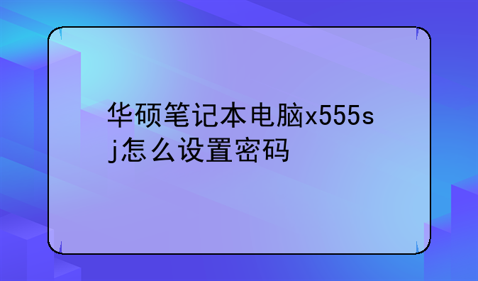 华硕笔记本电脑x555sj怎么设置密码