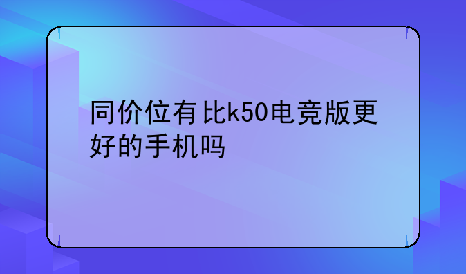 同价位有比k50电竞版更好的手机吗