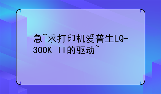 急~求打印机爱普生LQ-300K+II的驱动~