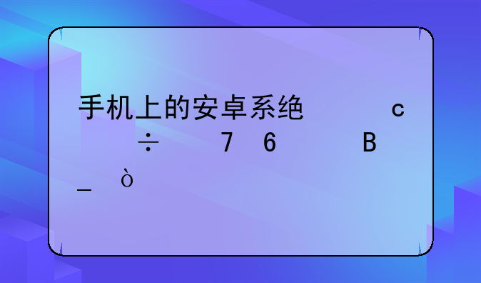 手机上的安卓系统还能再升级吗？