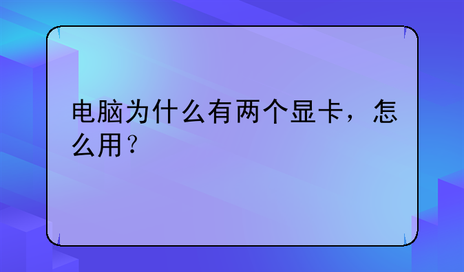 电脑为什么有两个显卡，怎么用？