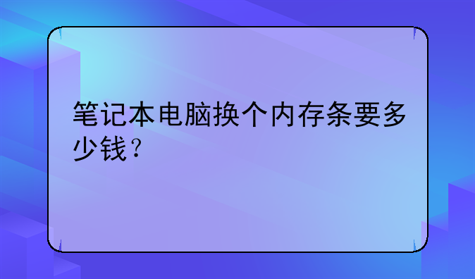 笔记本电脑换个内存条要多少钱？