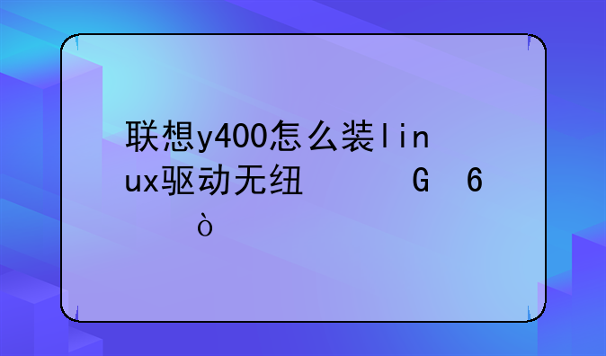 联想y400怎么装linux驱动无线网卡？