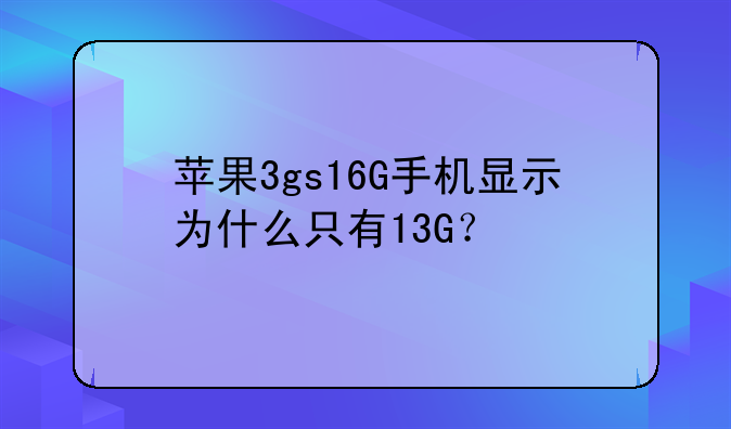 苹果3gs16G手机显示为什么只有13G？