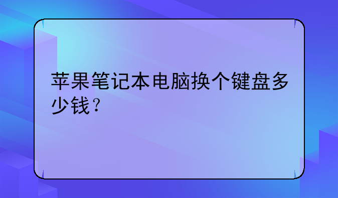 苹果笔记本电脑换个键盘多少钱？