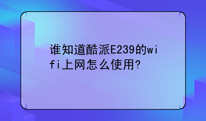 谁知道酷派E239的wifi上网怎么使用?
