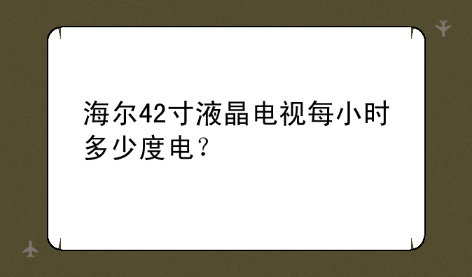 海尔42寸液晶电视每小时多少度电？