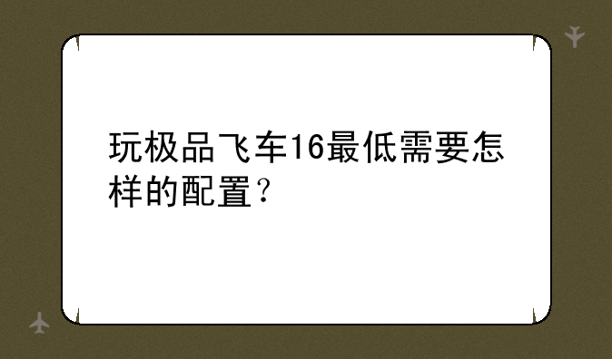 玩极品飞车16最低需要怎样的配置？