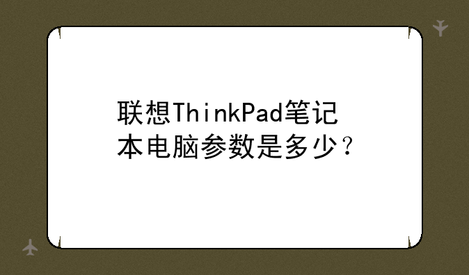 联想ThinkPad笔记本电脑参数是多少？