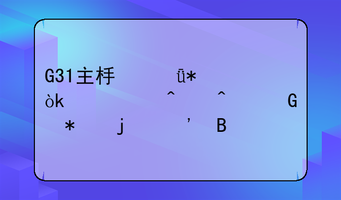 G31主板驱动：寻觅旧时代科技的脉搏
