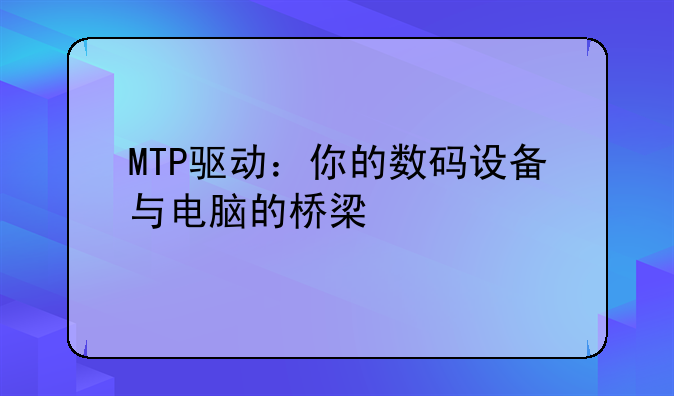 MTP驱动：你的数码设备与电脑的桥梁