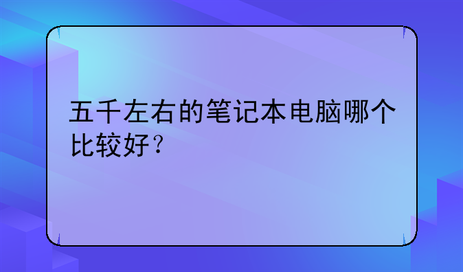 五千左右的笔记本电脑哪个比较好？