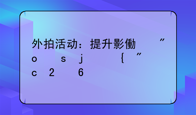 外拍活动：提升影像创作的实战指南