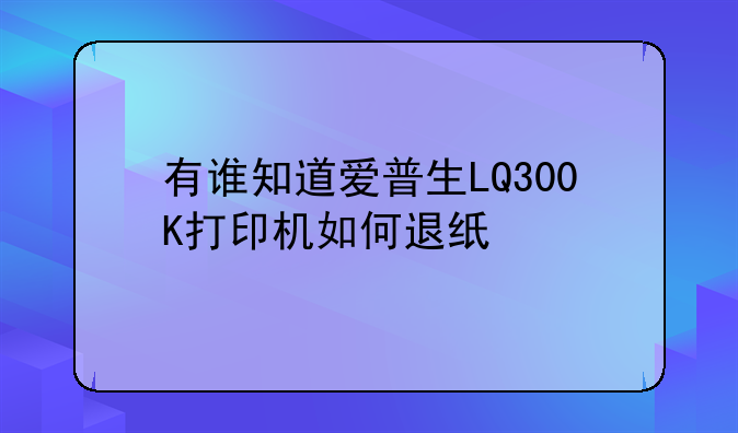 有谁知道爱普生LQ300K打印机如何退纸
