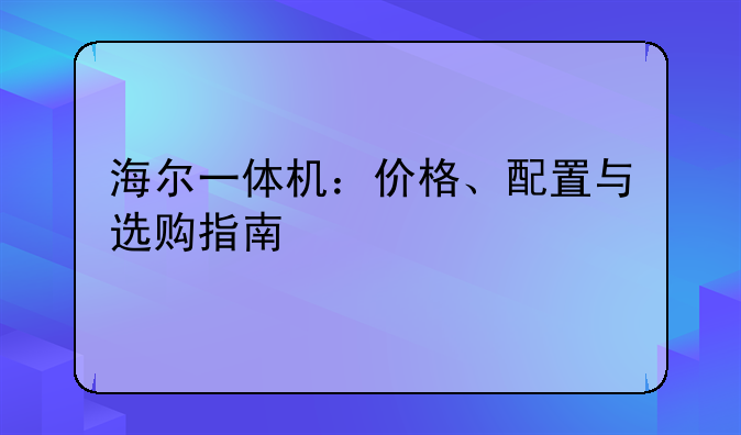 海尔一体机：价格、配置与选购指南
