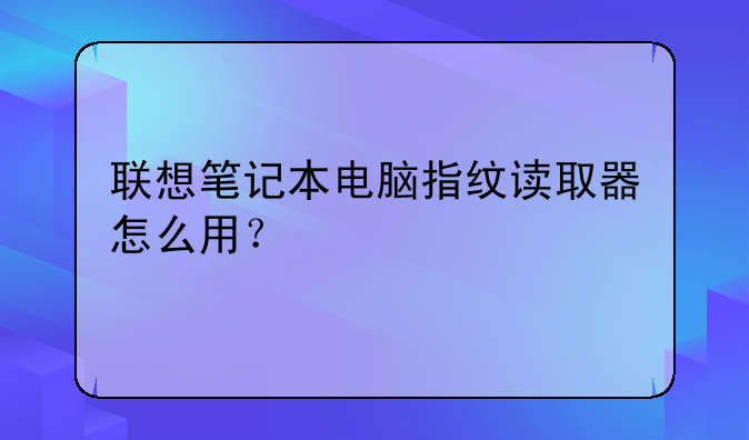 联想笔记本电脑指纹读取器怎么用？