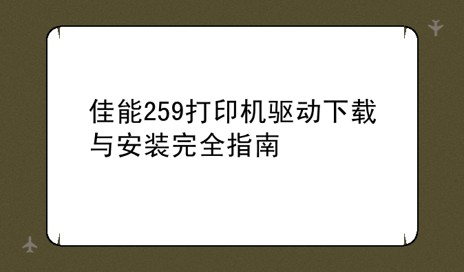 佳能259打印机驱动下载与安装完全指南