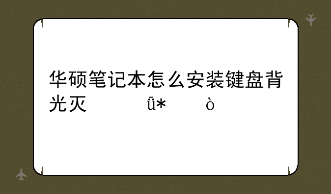 华硕笔记本怎么安装键盘背光灯驱动？