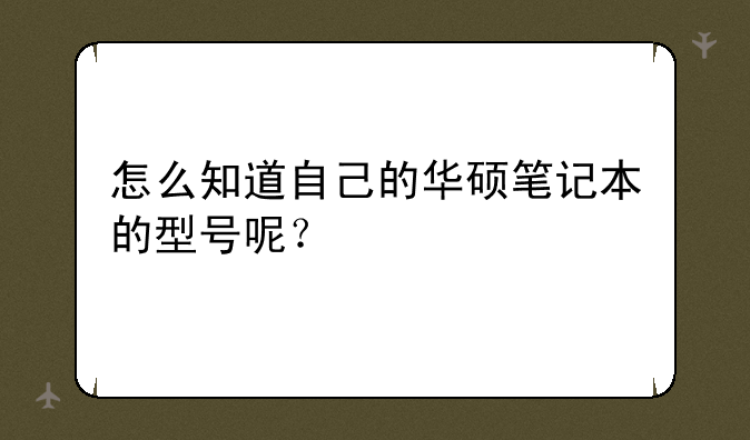 怎么知道自己的华硕笔记本的型号呢？