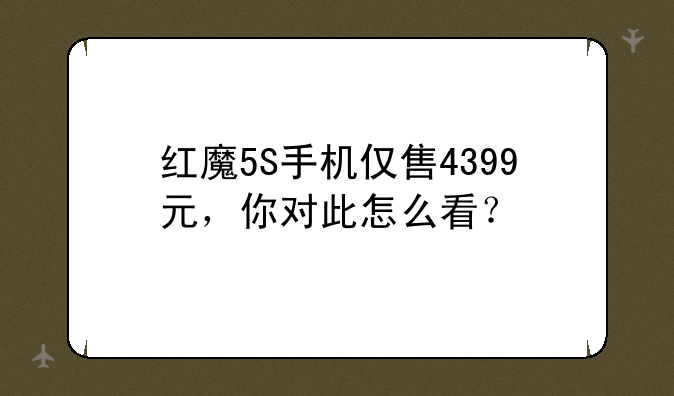 红魔5S手机仅售4399元，你对此怎么看？