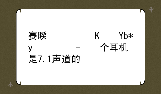 赛睿西伯利亚v2这个耳机是7.1声道的吗?