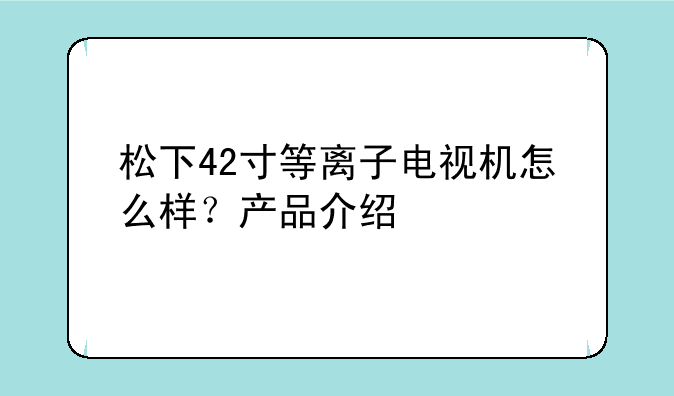 松下42寸等离子电视机怎么样？产品介绍