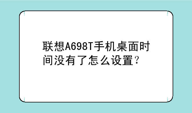 联想A698T手机桌面时间没有了怎么设置？