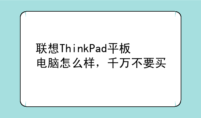 联想ThinkPad平板电脑怎么样，千万不要买